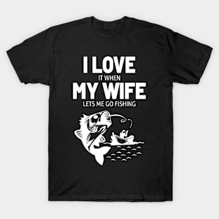 I LOVE IT WHEN MY WIFE LETS ME GO FISHING T-Shirt